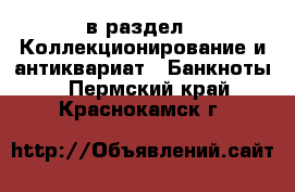  в раздел : Коллекционирование и антиквариат » Банкноты . Пермский край,Краснокамск г.